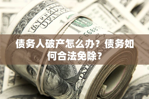 济南债务人破产怎么办？债务如何合法免除？
