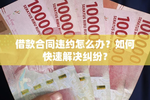 济南借款合同违约怎么办？如何快速解决纠纷？
