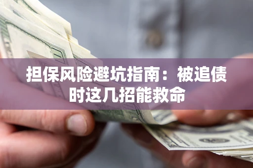 济南担保风险避坑指南：被追债时这几招能救命