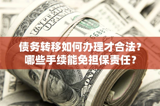 济南债务转移如何办理才合法？哪些手续能免担保责任？