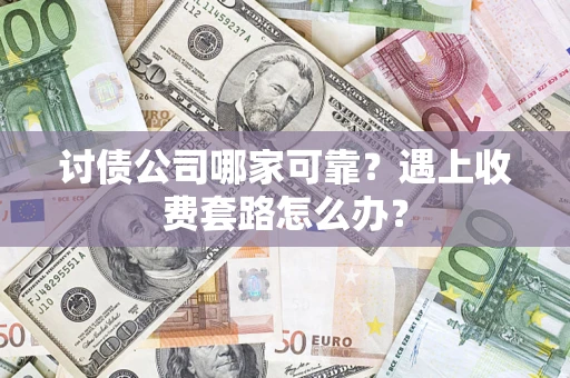济南讨债公司哪家可靠？遇上收费套路怎么办？