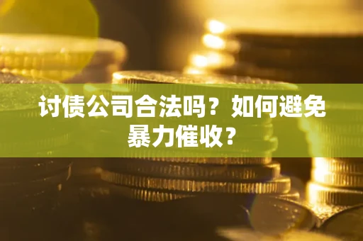济南讨债公司合法吗？如何避免暴力催收？