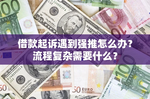 济南借款起诉遇到强推怎么办？流程复杂需要什么？