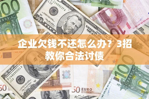 济南企业欠钱不还怎么办？3招教你合法讨债