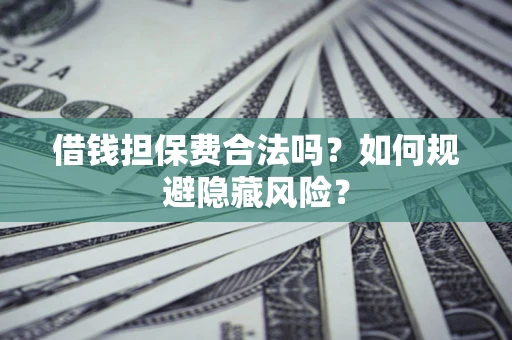 济南借钱担保费合法吗？如何规避隐藏风险？