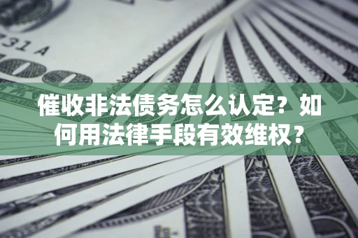 济南催收非法债务怎么认定？如何用法律手段有效维权？
