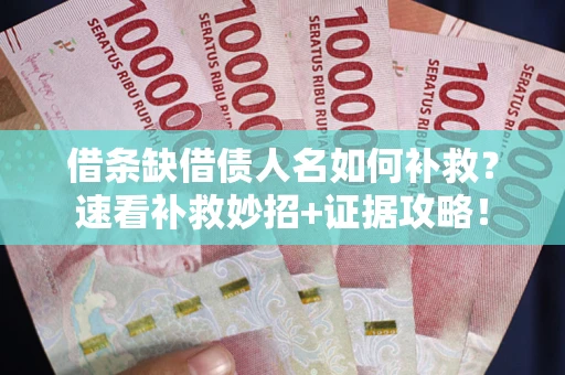 济南借条缺借债人名如何补救？速看补救妙招+证据攻略！