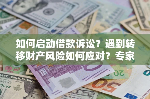 济南如何启动借款诉讼？遇到转移财产风险如何应对？专家解局支招