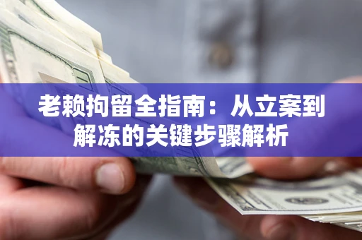 济南老赖拘留全指南：从立案到解冻的关键步骤解析