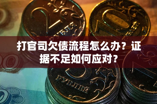 济南打官司欠债流程怎么办？证据不足如何应对？