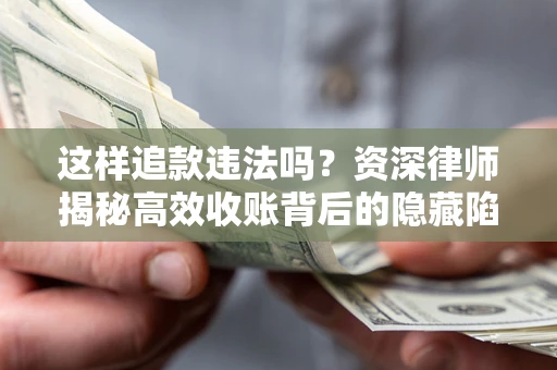 济南这样追款违法吗？资深律师揭秘高效收账背后的隐藏陷阱