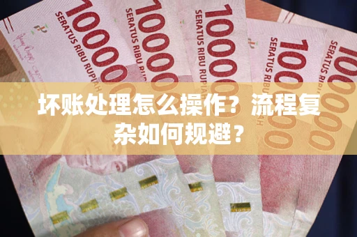 济南坏账处理怎么操作？流程复杂如何规避？