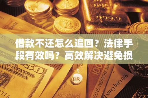 济南借款不还怎么追回？法律手段有效吗？高效解决避免损失