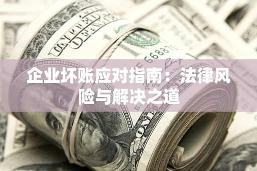 济南企业坏账应对指南：法律风险与解决之道