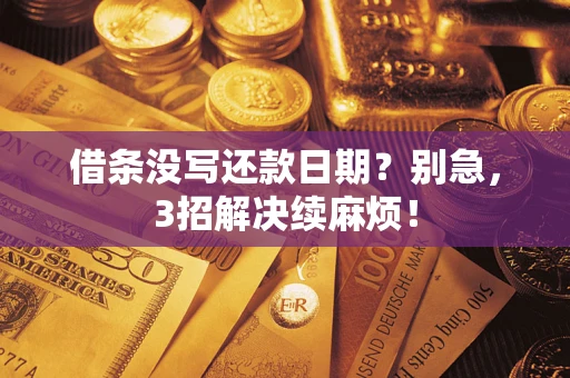 济南借条没写还款日期？别急，3招解决续麻烦！