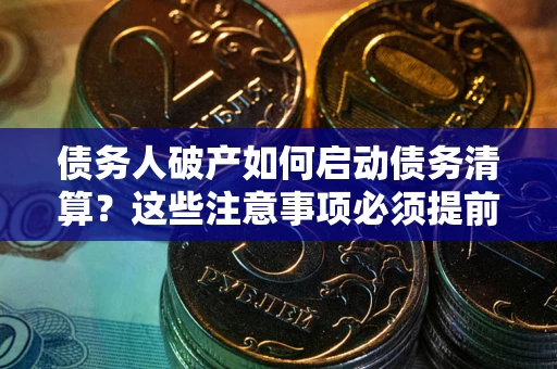 济南债务人破产如何启动债务清算？这些注意事项必须提前知道