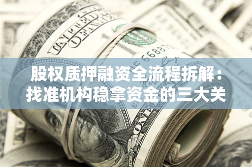 济南股权质押融资全流程拆解：找准机构稳拿资金的三大关键