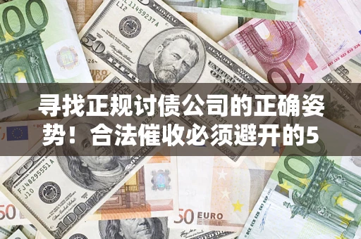 济南寻找正规讨债公司的正确姿势！合法催收必须避开的5大雷区