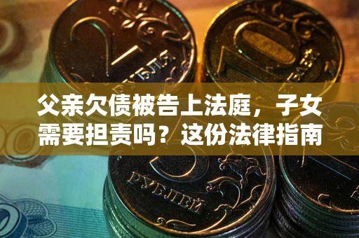 济南父亲欠债被告上法庭，子女需要担责吗？这份法律指南必须看完