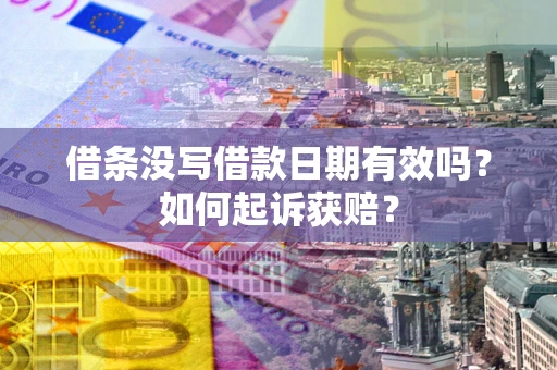 济南借条没写借款日期有效吗？如何起诉获赔？