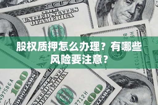 济南股权质押怎么办理？有哪些风险要注意？