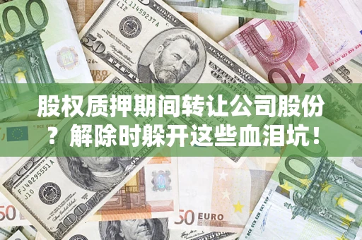 济南股权质押期间转让公司股份？解除时躲开这些血泪坑！