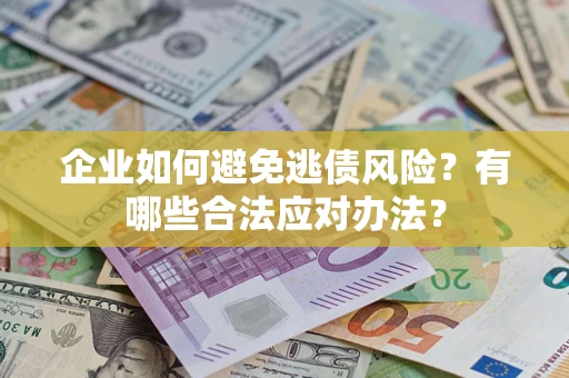 济南企业如何避免逃债风险？有哪些合法应对办法？