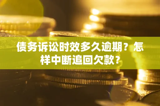 济南债务诉讼时效多久逾期？怎样中断追回欠款？