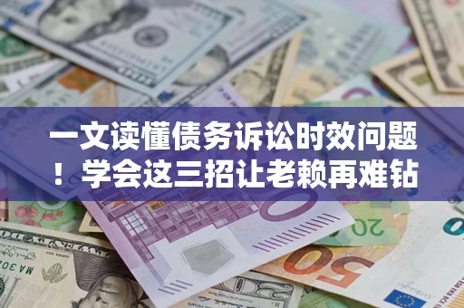 济南一文读懂债务诉讼时效问题！学会这三招让老赖再难钻空子