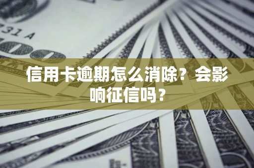济南信用卡逾期怎么消除？会影响征信吗？