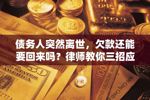 济南债务人突然离世，欠款还能要回来吗？律师教你三招应对