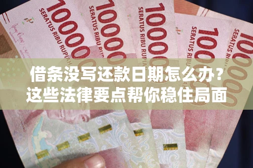 济南借条没写还款日期怎么办？这些法律要点帮你稳住局面