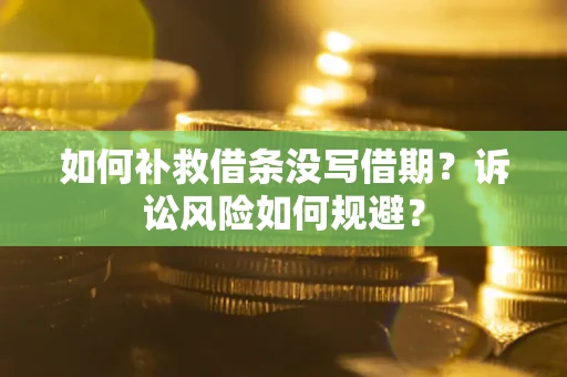 济南如何补救借条没写借期？诉讼风险如何规避？