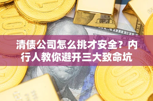 济南清债公司怎么挑才安全？内行人教你避开三大致命坑