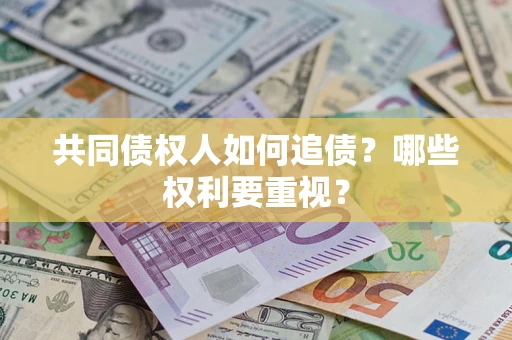 济南共同债权人如何追债？哪些权利要重视？