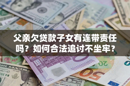 济南父亲欠贷款子女有连带责任吗？如何合法追讨不坐牢？