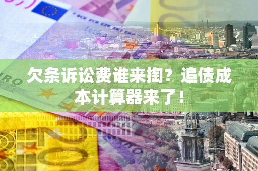 济南欠条诉讼费谁来掏？追债成本计算器来了！
