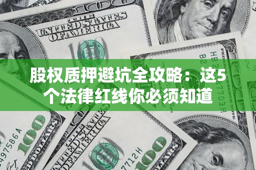 济南股权质押避坑全攻略：这5个法律红线你必须知道