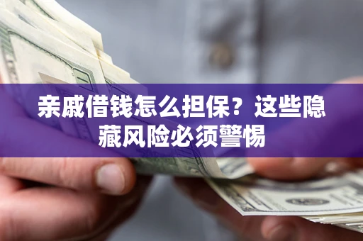 济南亲戚借钱怎么担保？这些隐藏风险必须警惕