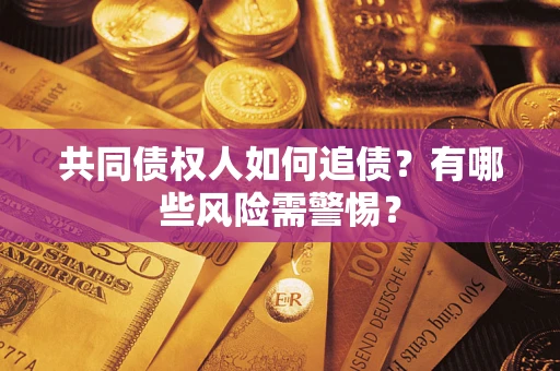 济南共同债权人如何追债？有哪些风险需警惕？