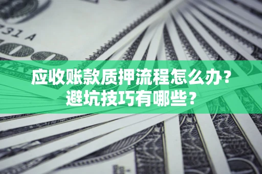 济南应收账款质押流程怎么办？避坑技巧有哪些？