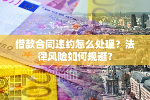 济南借款合同违约怎么处理？法律风险如何规避？
