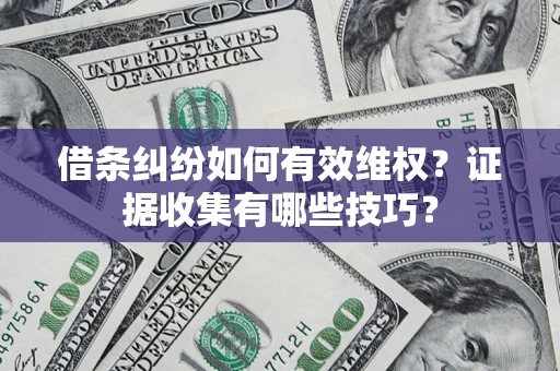 济南借条纠纷如何有效维权？证据收集有哪些技巧？