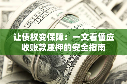 济南让债权变保障：一文看懂应收账款质押的安全指南