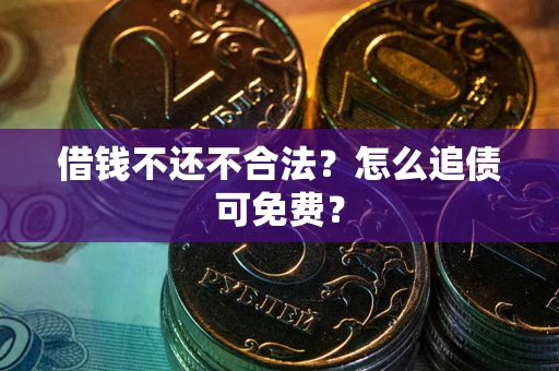 济南借钱不还不合法？怎么追债可免费？