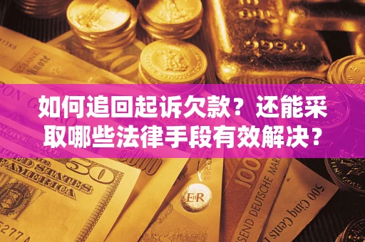 济南如何追回起诉欠款？还能采取哪些法律手段有效解决？