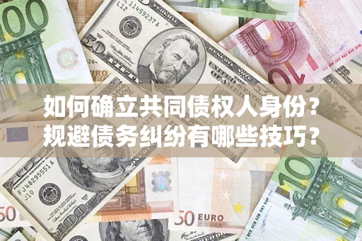 济南如何确立共同债权人身份？规避债务纠纷有哪些技巧？