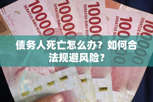 济南债务人死亡怎么办？如何合法规避风险？