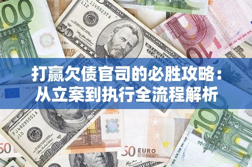 济南打赢欠债官司的必胜攻略：从立案到执行全流程解析