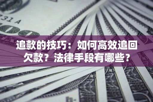 济南追款的技巧：如何高效追回欠款？法律手段有哪些？
